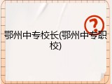 鄂州中专校长(鄂州中专职校)