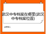 武汉中专档案在哪里(武汉中专档案位置)