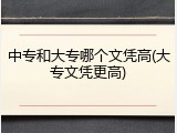 中专和大专哪个文凭高(大专文凭更高)