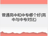 普通高中和中专哪个好(高中与中专对比)