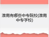 淮南有哪些中专院校(淮南中专学校)