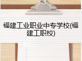 福建工业职业中专学校(福建工职校)
