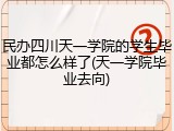 民办四川天一学院的学生毕业都怎么样了(天一学院毕业去向)