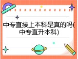 中专直接上本科是真的吗(中专直升本科)