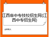 江西省中专技校招生网(江西中专招生网)
