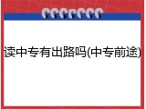 读中专有出路吗(中专前途)