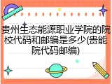 贵州生态能源职业学院的院校代码和邮编是多少(贵能院代码邮编)