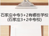 石家庄中专3+2有哪些学校(石家庄3+2中专校)