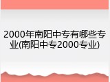 2000年南阳中专有哪些专业(南阳中专2000专业)