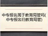 中专报名属于教育局管吗(中专报名归教育局管)