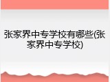 张家界中专学校有哪些(张家界中专学校)
