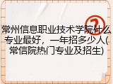 常州信息职业技术学院什么专业最好，一年招多少人(常信院热门专业及招生)