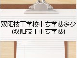 双阳技工学校中专学费多少(双阳技工中专学费)