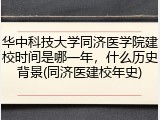 华中科技大学同济医学院建校时间是哪一年，什么历史背景(同济医建校年史)
