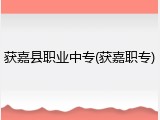 获嘉县职业中专(获嘉职专)