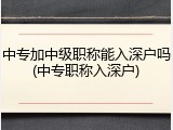 中专加中级职称能入深户吗(中专职称入深户)