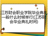 江苏财会职业学院毕业典礼一般什么时候举行(江苏财会毕业典礼时间)