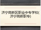济宁高新区职业中专学校(济宁高新职专)