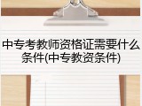 中专考教师资格证需要什么条件(中专教资条件)