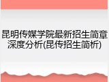昆明传媒学院最新招生简章深度分析(昆传招生简析)