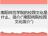 南阳师范学院的校园文化是什么，简介("南阳师院校园文化简介")