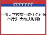 四川大学校庆一般什么时候举行(川大校庆时间)