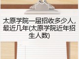 太原学院一届招收多少人，最近几年(太原学院近年招生人数)