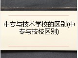 中专与技术学校的区别(中专与技校区别)