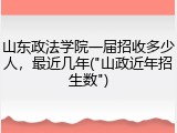 山东政法学院一届招收多少人，最近几年("山政近年招生数")