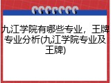 九江学院有哪些专业，王牌专业分析(九江学院专业及王牌)