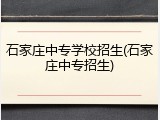 石家庄中专学校招生(石家庄中专招生)