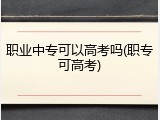 职业中专可以高考吗(职专可高考)