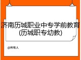 济南历城职业中专学前教育(历城职专幼教)