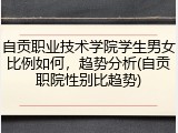 自贡职业技术学院学生男女比例如何，趋势分析(自贡职院性别比趋势)