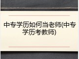 中专学历如何当老师(中专学历考教师)