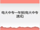 电大中专一年制(电大中专速成)