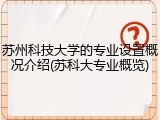 苏州科技大学的专业设置概况介绍(苏科大专业概览)