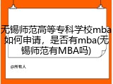 无锡师范高等专科学校mba如何申请，是否有mba(无锡师范有MBA吗)