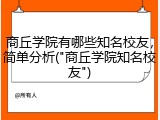 商丘学院有哪些知名校友，简单分析("商丘学院知名校友")
