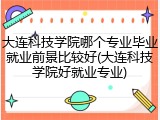 大连科技学院哪个专业毕业就业前景比较好(大连科技学院好就业专业)