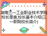 湖南三一工业职业技术学院校长是谁,校长基本介绍(三一职院校长简介)