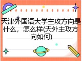 天津外国语大学主攻方向是什么，怎么样(天外主攻方向如何)