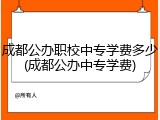 成都公办职校中专学费多少(成都公办中专学费)