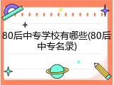 80后中专学校有哪些(80后中专名录)