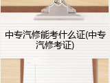 中专汽修能考什么证(中专汽修考证)
