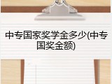 中专国家奖学金多少(中专国奖金额)