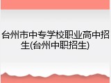台州市中专学校职业高中招生(台州中职招生)