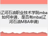 辽河石油职业技术学院mba如何申请，是否有mba(辽河石油MBA申请)