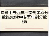 宿豫中专五年一贯制录取分数线(宿豫中专五年制分数线)
