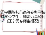 辽宁民族师范高等专科学校有多少学生，师资力量如何(辽宁民专师生概况)